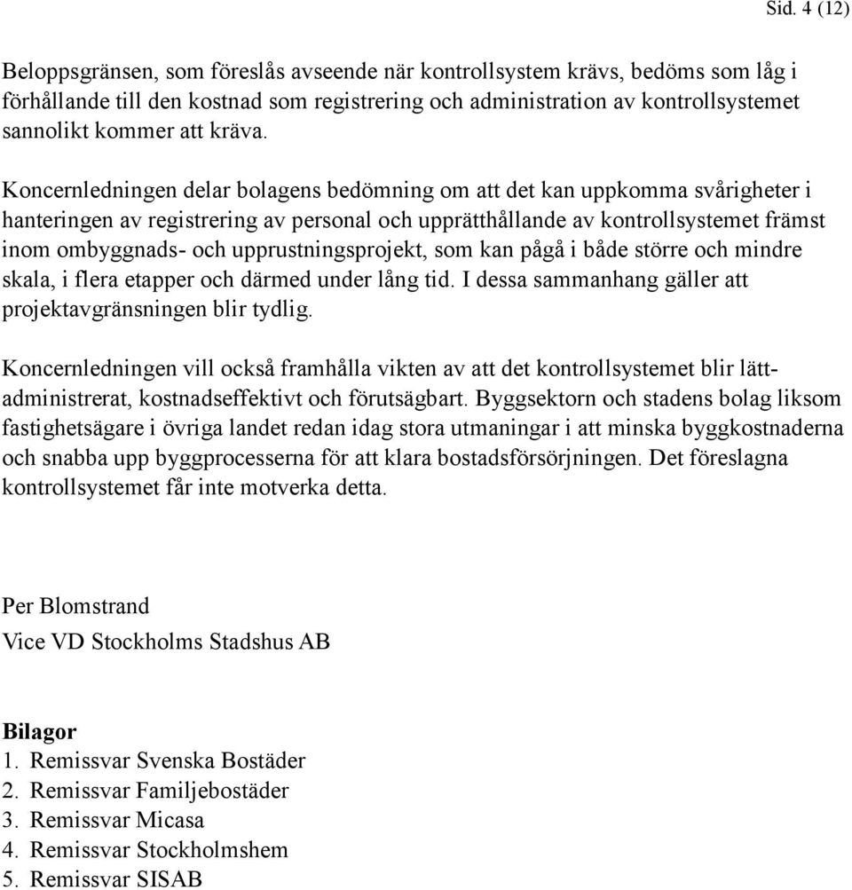 Koncernledningen delar bolagens bedömning om att det kan uppkomma svårigheter i hanteringen av registrering av personal och upprätthållande av kontrollsystemet främst inom ombyggnads- och