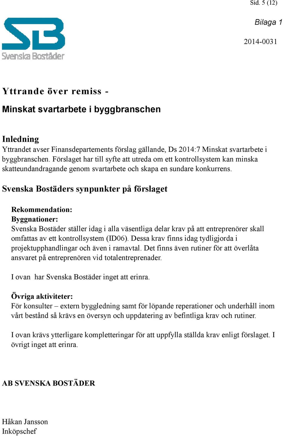 Svenska Bostäders synpunkter på förslaget Rekommendation: Byggnationer: Svenska Bostäder ställer idag i alla väsentliga delar krav på att entreprenörer skall omfattas av ett kontrollsystem (ID06).