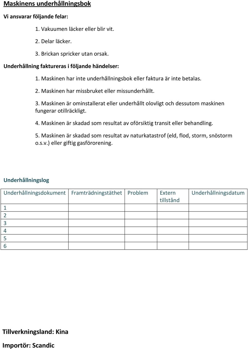 Maskinen är ominstallerat eller underhållt olovligt och dessutom maskinen fungerar otillräckligt. 4. Maskinen är skadad som resultat av oförsiktig transit eller behandling. 5.