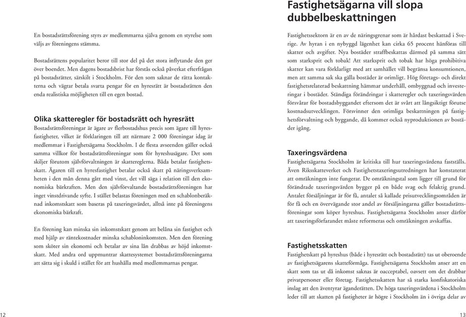 För den som saknar de rätta kontakterna och vägrar betala svarta pengar för en hyresrätt är bostadsrätten den enda realistiska möjligheten till en egen bostad.