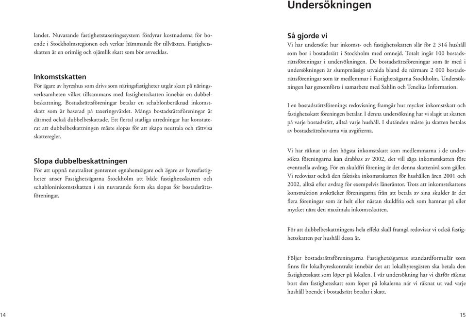 Inkomstskatten För ägare av hyreshus som drivs som näringsfastigheter utgår skatt på näringsverksamheten vilket tillsammans med fastighetsskatten innebär en dubbelbeskattning.