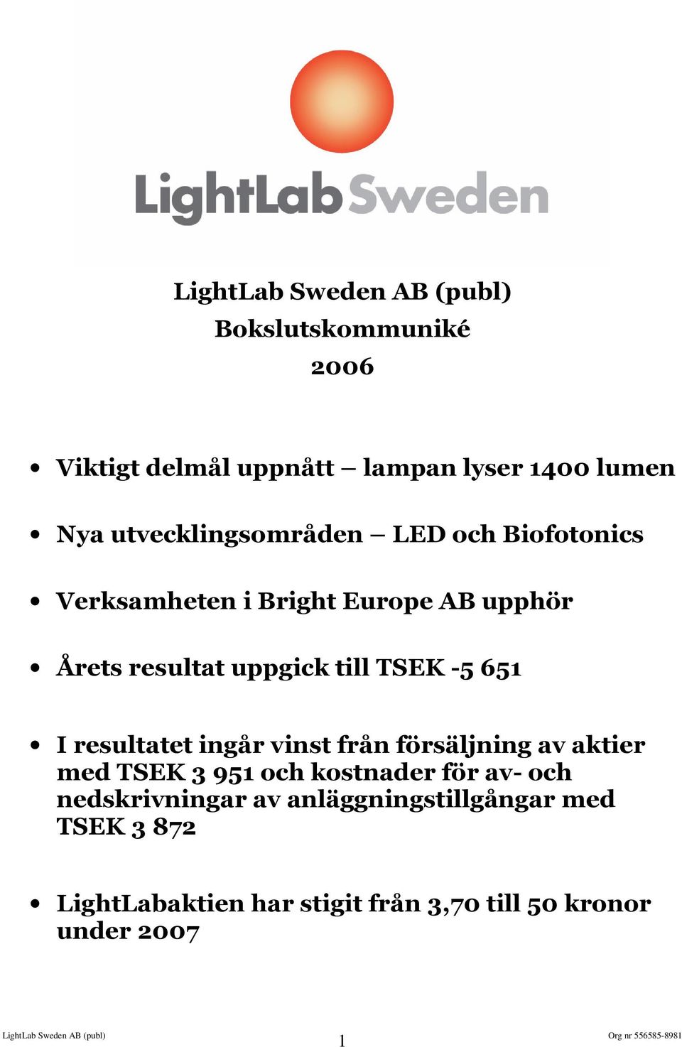 TSEK -5 651 I resultatet ingår vinst från försäljning av aktier med TSEK 3 951 och kostnader för av- och