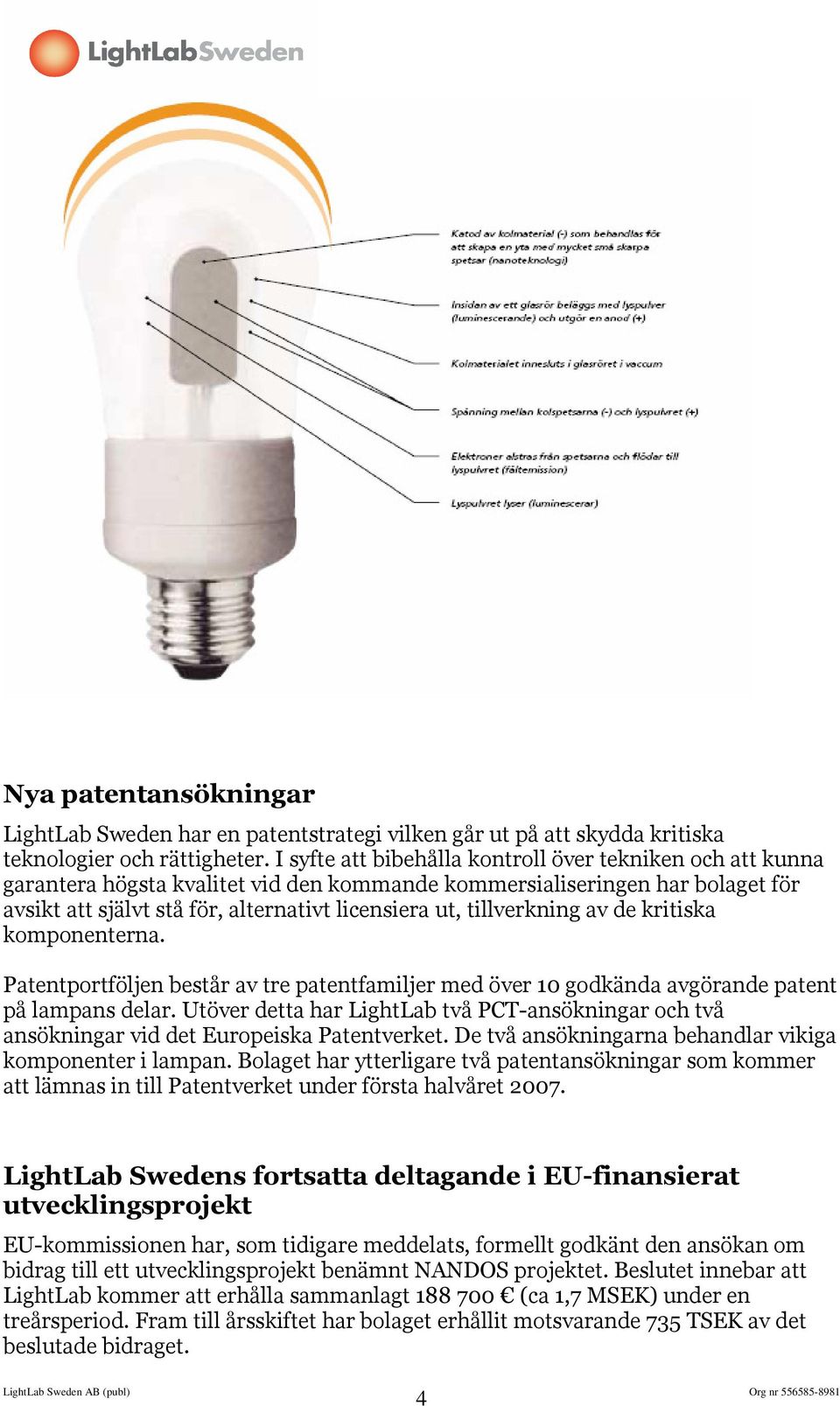 tillverkning av de kritiska komponenterna. Patentportföljen består av tre patentfamiljer med över 10 godkända avgörande patent på lampans delar.