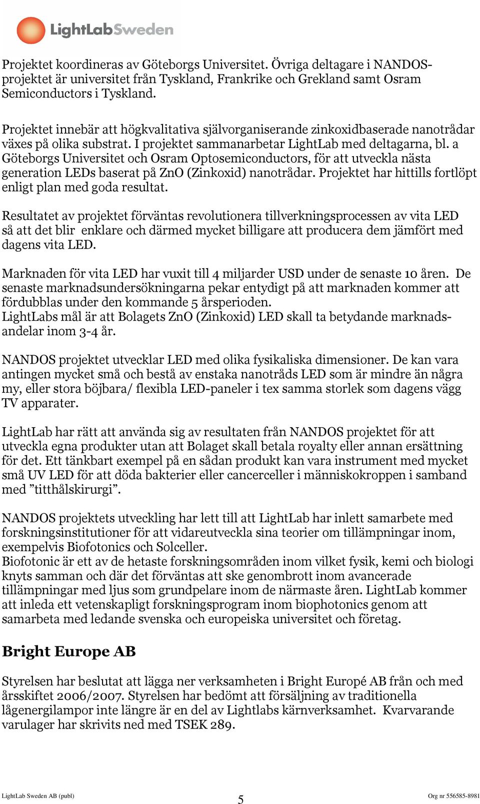 a Göteborgs Universitet och Osram Optosemiconductors, för att utveckla nästa generation LEDs baserat på ZnO (Zinkoxid) nanotrådar. Projektet har hittills fortlöpt enligt plan med goda resultat.