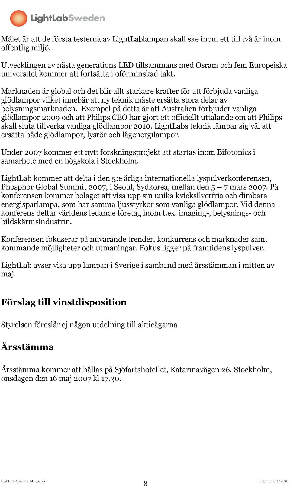 Marknaden är global och det blir allt starkare krafter för att förbjuda vanliga glödlampor vilket innebär att ny teknik måste ersätta stora delar av belysningsmarknaden.