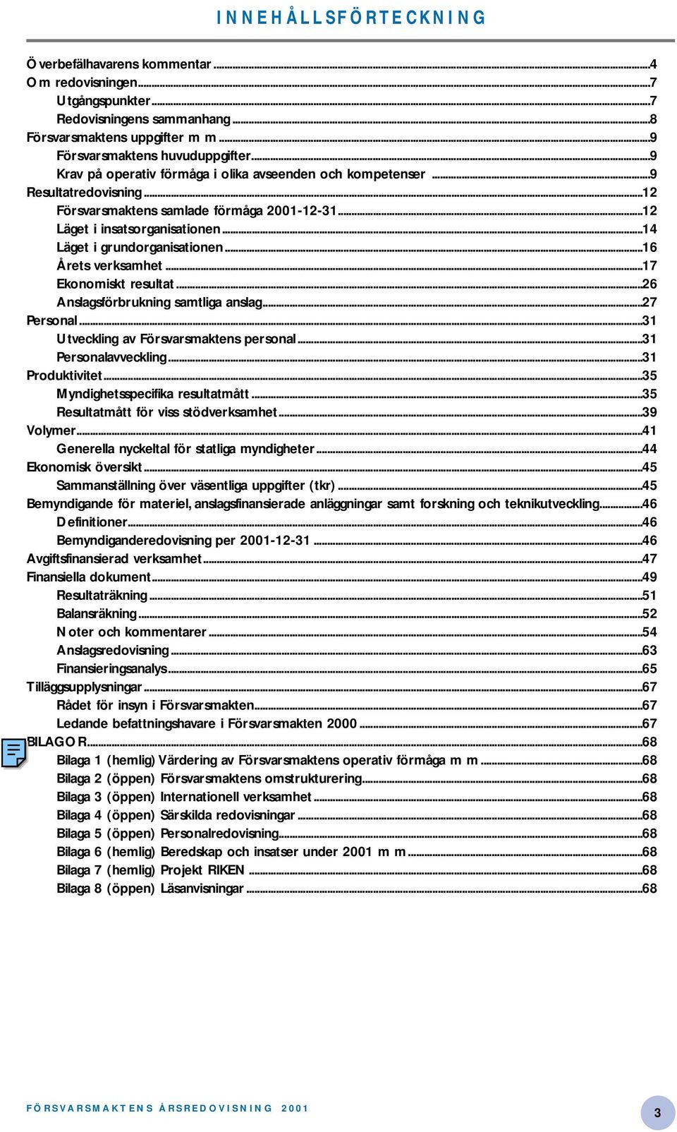 ..16 Årets verksamhet...17 Ekonomiskt resultat...26 Anslagsförbrukning samtliga anslag...27 Personal...31 Utveckling av Försvarsmaktens personal...31 Personalavveckling...31 Produktivitet.