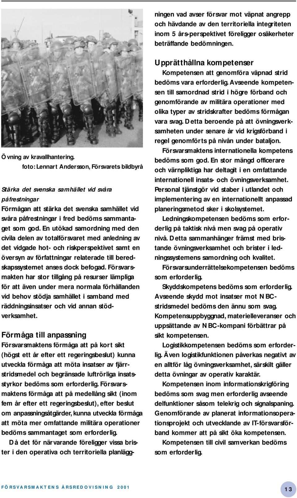 En utökad samordning med den civila delen av totalförsvaret med anledning av det vidgade hot- och riskperspektivet samt en översyn av författningar relaterade till beredskapssystemet anses dock