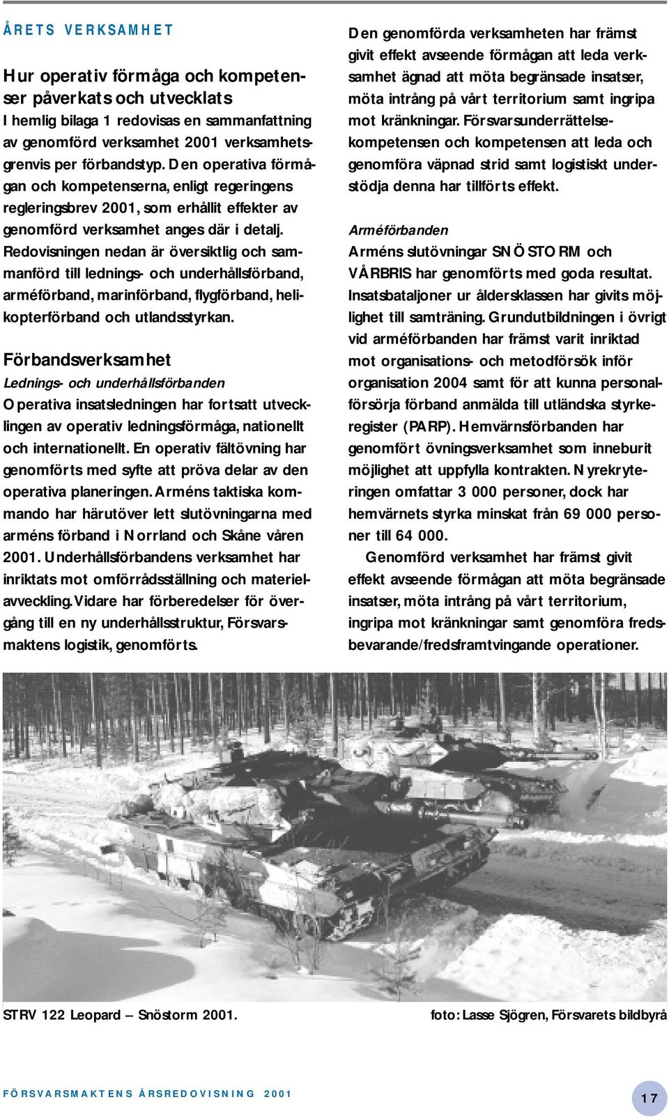 Redovisningen nedan är översiktlig och sammanförd till lednings- och underhållsförband, arméförband, marinförband, flygförband, helikopterförband och utlandsstyrkan.