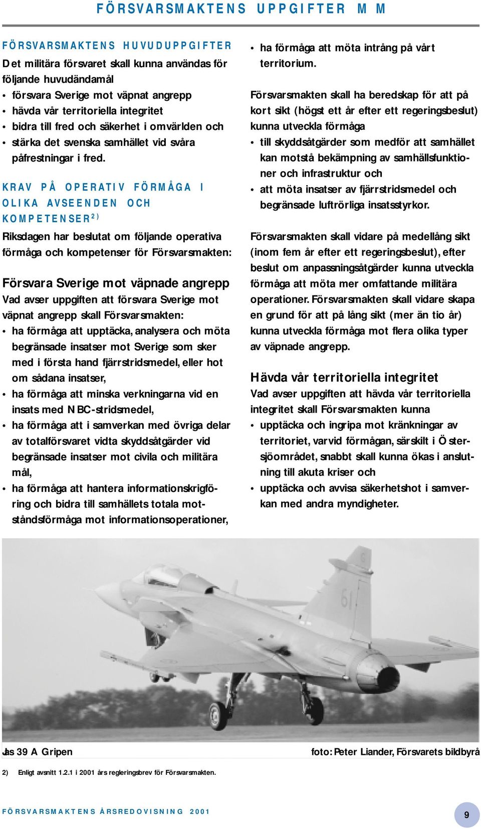KRAV PÅ OPERATIV FÖRMÅGA I OLIKA AVSEENDEN OCH KOMPETENSER 2) Riksdagen har beslutat om följande operativa förmåga och kompetenser för Försvarsmakten: Försvara Sverige mot väpnade angrepp Vad avser