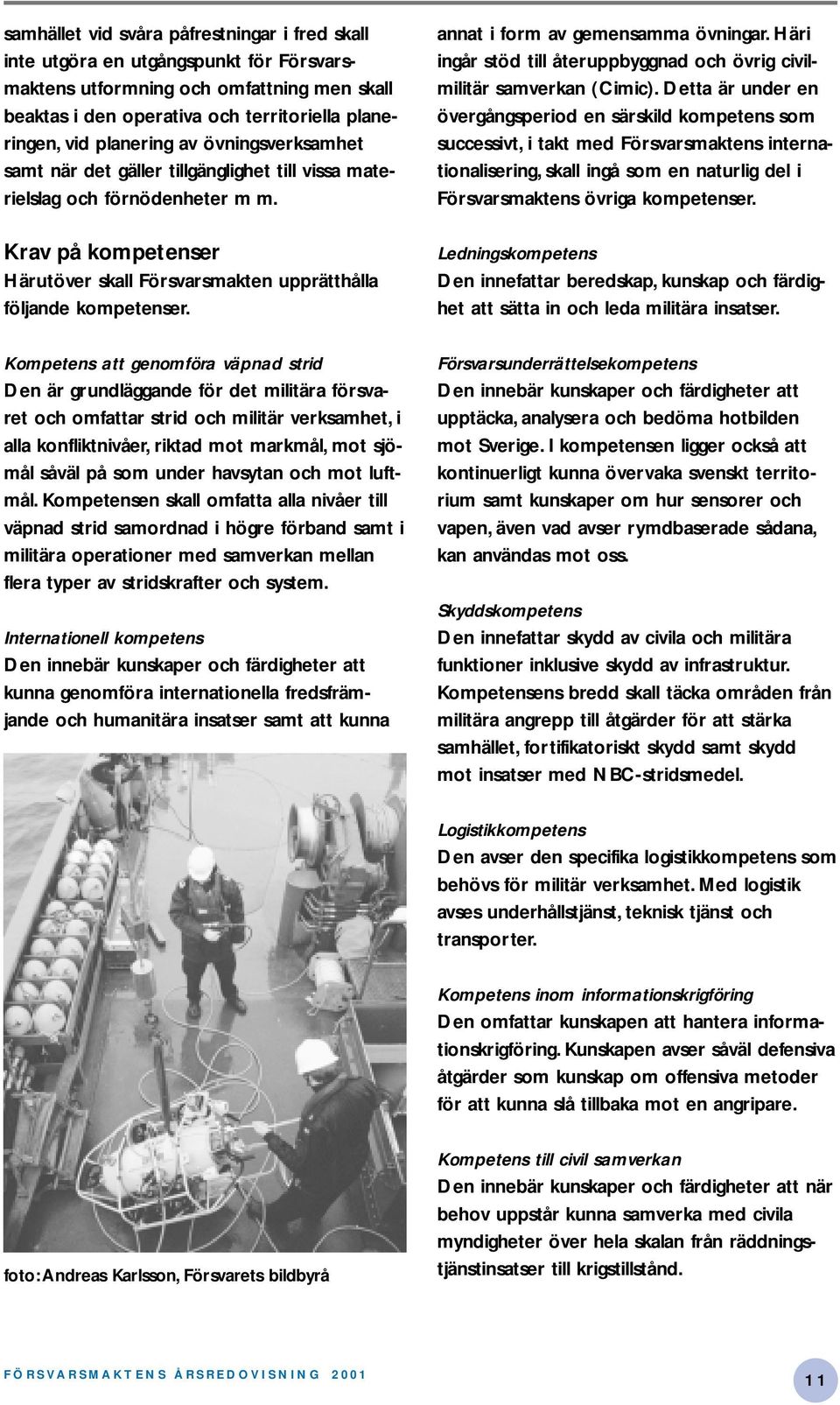 Kompetens att genomföra väpnad strid Den är grundläggande för det militära försvaret och omfattar strid och militär verksamhet, i alla konfliktnivåer, riktad mot markmål, mot sjömål såväl på som