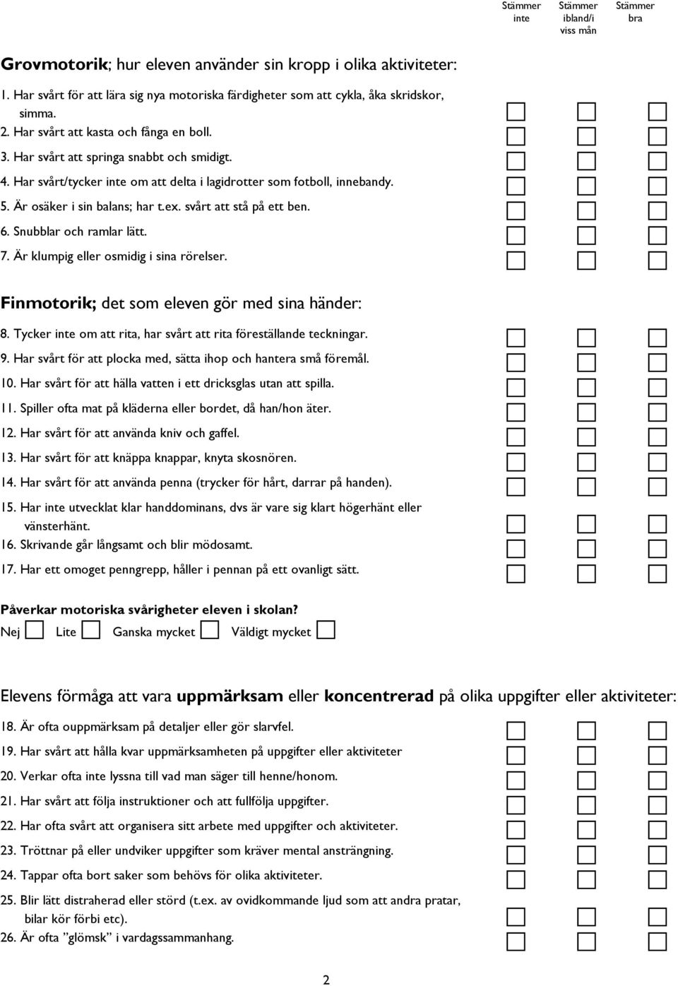 Snubblar och ramlar lätt. 7. Är klumpig eller osmidig i sina rörelser. Finmotorik; det som eleven gör med sina händer: 8. Tycker om att rita, har svårt att rita föreställande teckningar. 9.