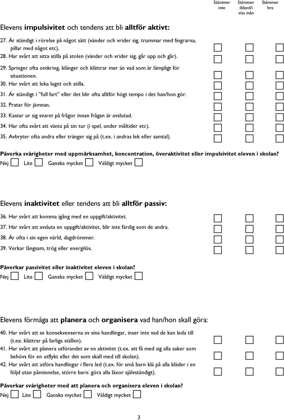 Har svårt att leka lugnt och stilla. 31. Är ständigt i full fart eller det blir ofta alltför högt tempo i det han/hon gör. 32. Pratar för jämnan. 33.