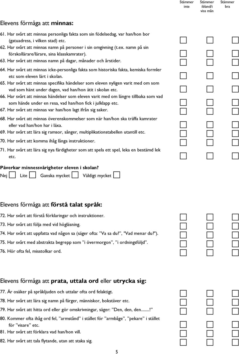 Har svårt att minnas icke-personliga fakta som historiska fakta, kemiska formler etc som eleven lärt i skolan. 65.