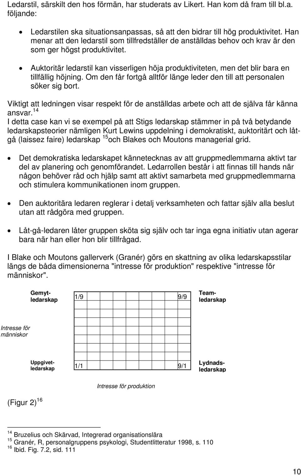 Auktoritär ledarstil kan visserligen höja produktiviteten, men det blir bara en tillfällig höjning. Om den får fortgå alltför länge leder den till att personalen söker sig bort.