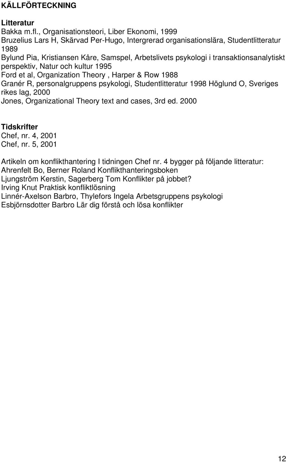 transaktionsanalytiskt perspektiv, Natur och kultur 1995 Ford et al, Organization Theory, Harper & Row 1988 Granér R, personalgruppens psykologi, Studentlitteratur 1998 Höglund O, Sveriges rikes lag,