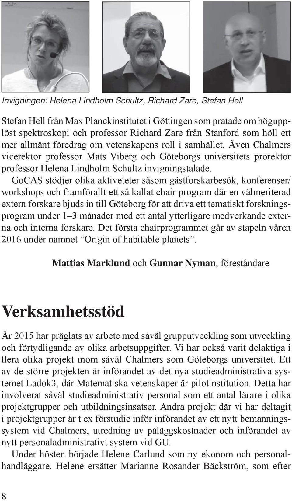 GoCAS stödjer olika aktiveteter såsom gästforskarbesök, konferenser/ workshops och framförallt ett så kallat chair program där en välmeriterad extern forskare bjuds in till Göteborg för att driva ett