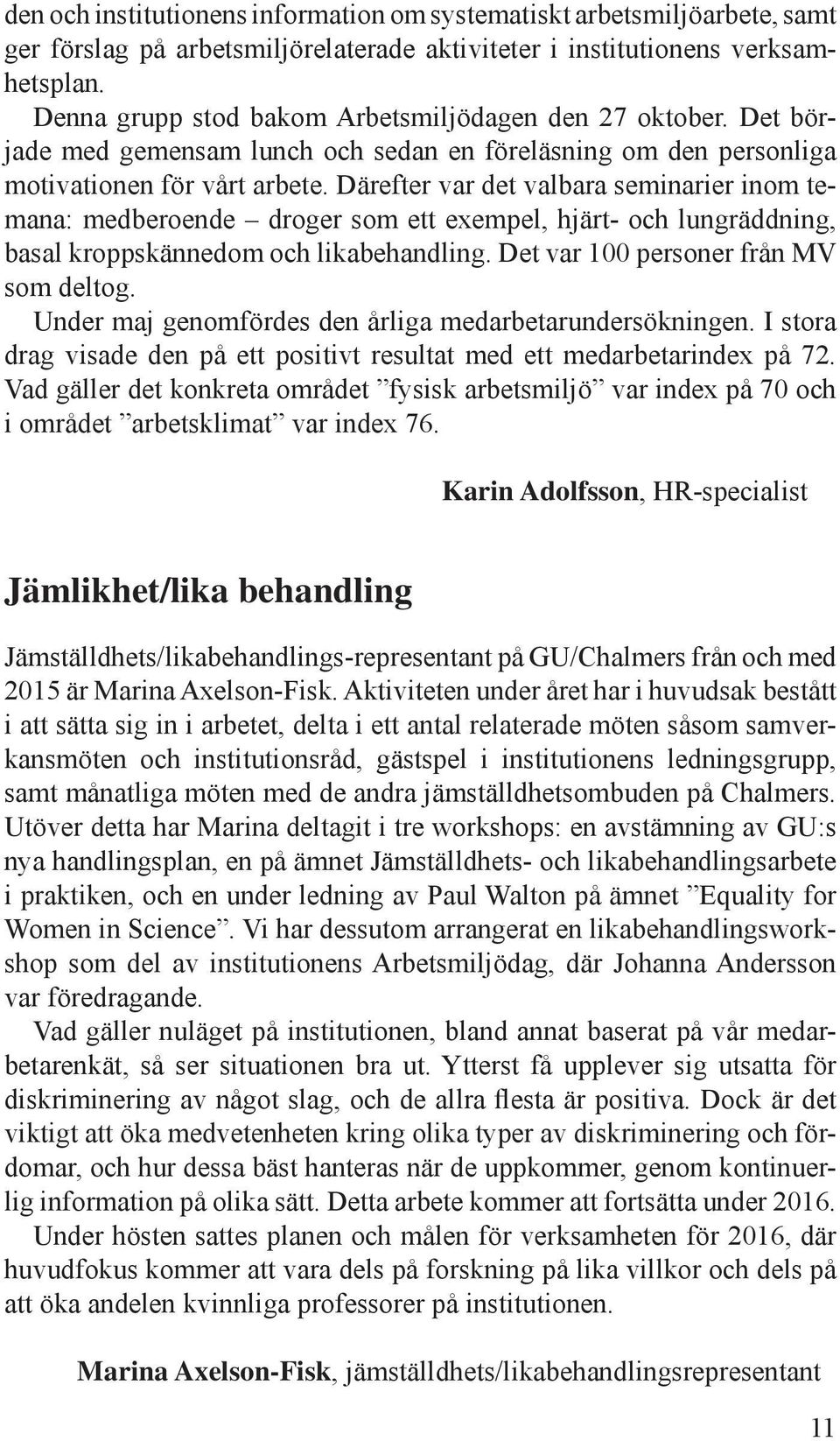 Därefter var det valbara seminarier inom temana: medberoende droger som ett exempel, hjärt- och lungräddning, basal kroppskännedom och likabehandling. Det var 100 personer från MV som deltog.