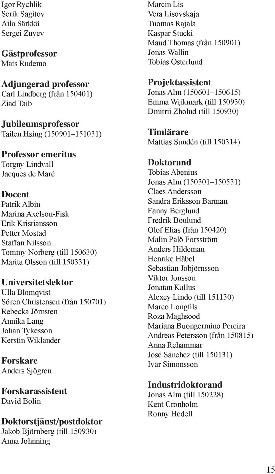 Universitetslektor Ulla Blomqvist Sören Christensen (från 150701) Rebecka Jörnsten Annika Lang Johan Tykesson Kerstin Wiklander Forskare Anders Sjögren Forskarassistent David Bolin