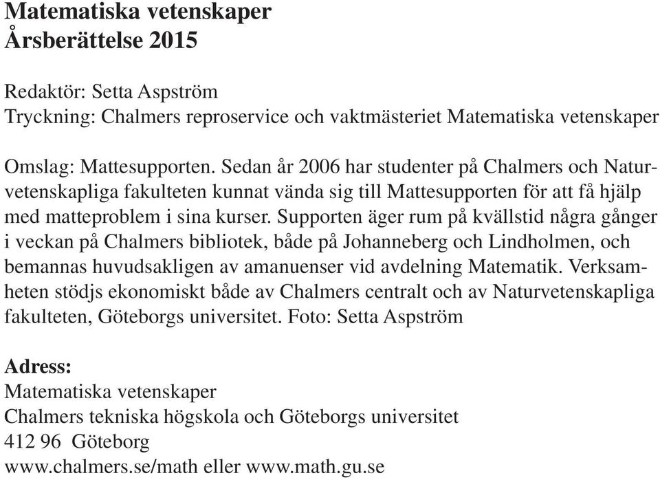 Supporten äger rum på kvällstid några gånger i veckan på Chalmers bibliotek, både på Johanneberg och Lindholmen, och bemannas huvudsakligen av amanuenser vid avdelning Matematik.