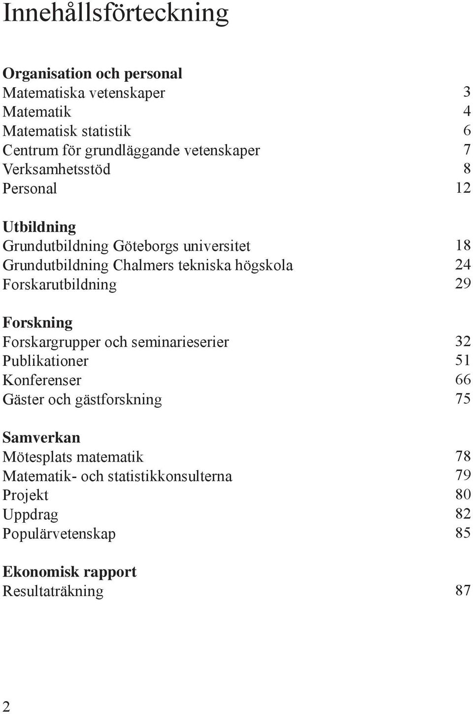 Forskning Forskargrupper och seminarieserier Publikationer Konferenser Gäster och gästforskning Samverkan Mötesplats matematik Matematik-