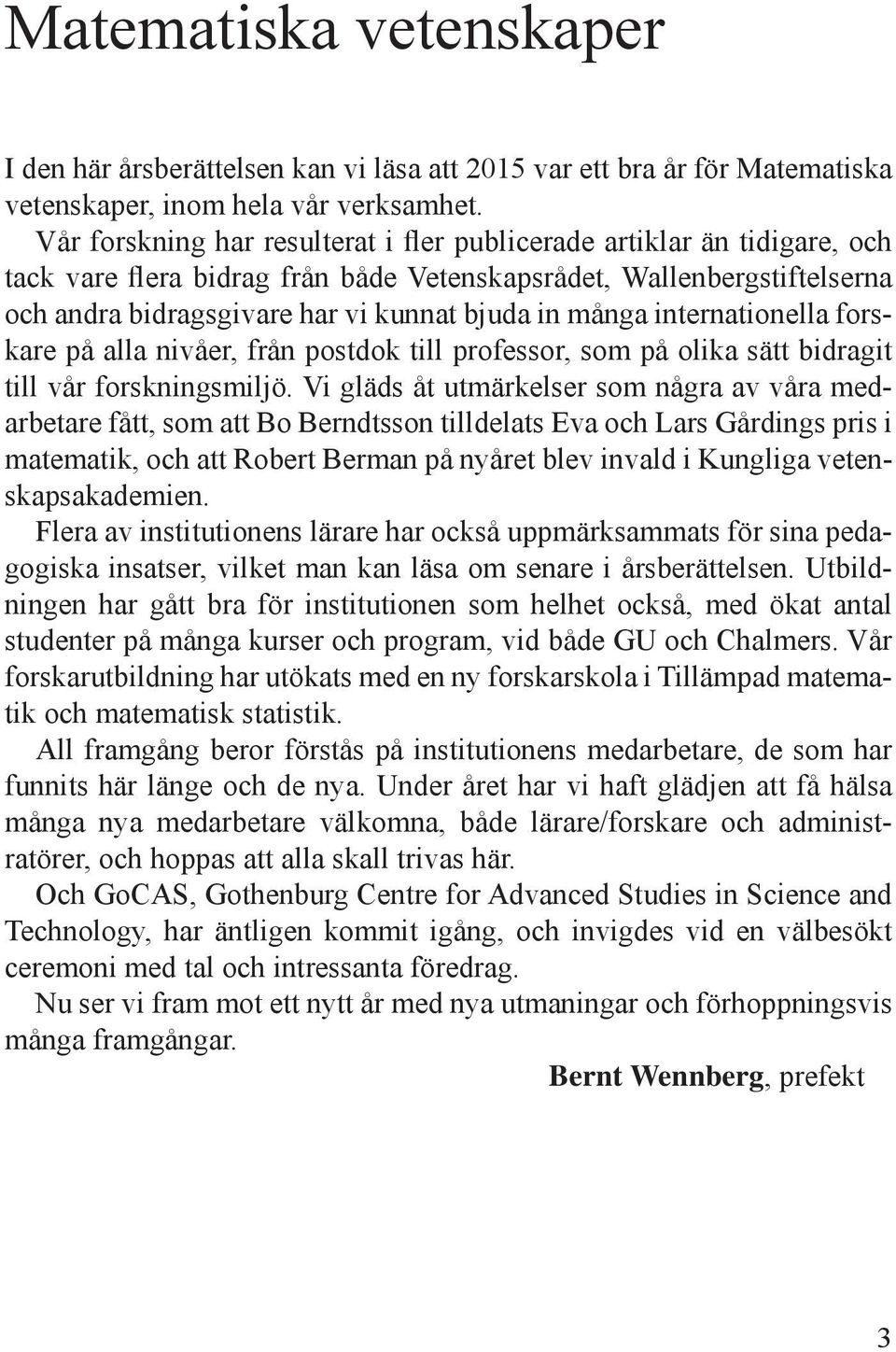 internationella forskare på alla nivåer, från postdok till professor, som på olika sätt bidragit till vår forskningsmiljö.