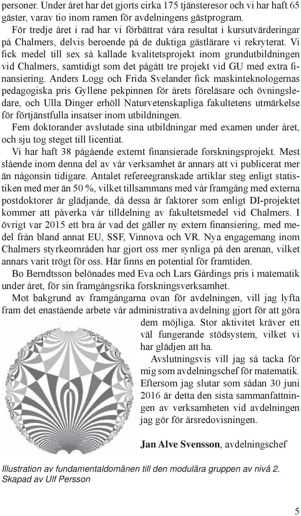 Vi fick medel till sex så kallade kvalitetsprojekt inom grundutbildningen vid Chalmers, samtidigt som det pågått tre projekt vid GU med extra finansiering.