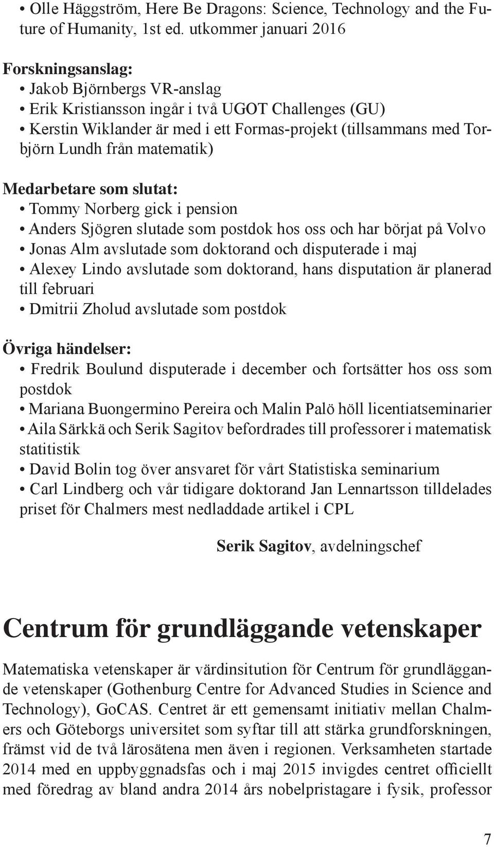 från matematik) Medarbetare som slutat: Tommy Norberg gick i pension Anders Sjögren slutade som postdok hos oss och har börjat på Volvo Jonas Alm avslutade som doktorand och disputerade i maj Alexey