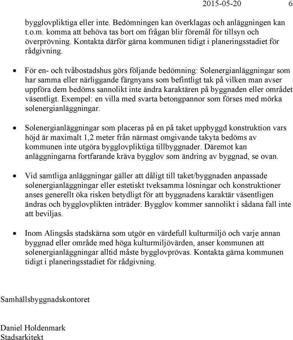 För en- och tvåbostadshus görs följande bedömning: Solenergianläggningar som har samma eller närliggande färgnyans som befintligt tak på vilken man avser uppföra dem bedöms sannolikt inte ändra