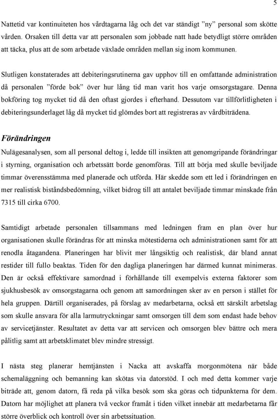 Slutligen konstaterades att debiteringsrutinerna gav upphov till en omfattande administration då personalen förde bok över hur lång tid man varit hos varje omsorgstagare.