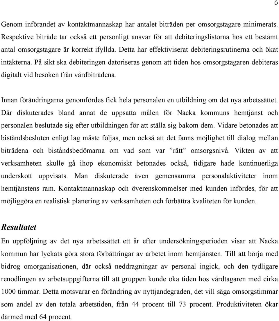 Detta har effektiviserat debiteringsrutinerna och ökat intäkterna. På sikt ska debiteringen datoriseras genom att tiden hos omsorgstagaren debiteras digitalt vid besöken från vårdbiträdena.