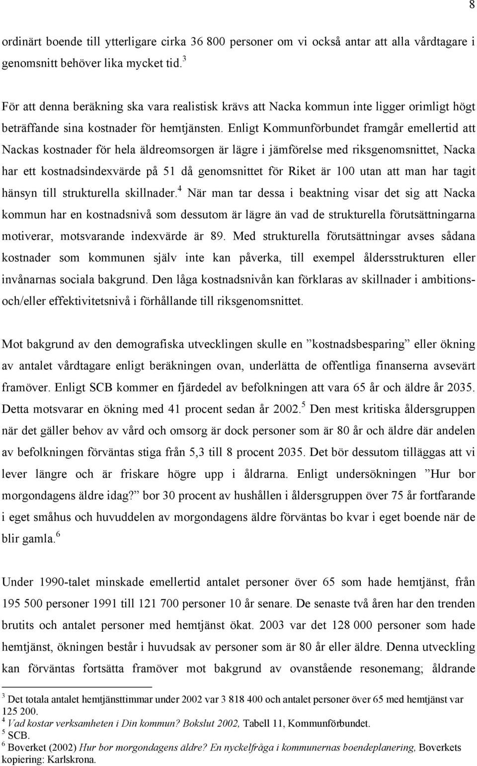Enligt Kommunförbundet framgår emellertid att Nackas kostnader för hela äldreomsorgen är lägre i jämförelse med riksgenomsnittet, Nacka har ett kostnadsindexvärde på 51 då genomsnittet för Riket är
