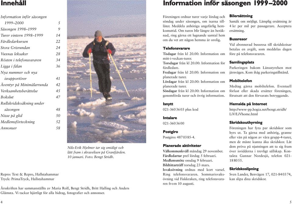 Medlemsförteckning 52 Annonser 58 Repro: Text & Repro, Hallstahammar Tryck: PrimaTryck, Hallstahammar 4 Nils-Erik Hjelmer tar sig smidigt och lätt fram i skravelisen på Granfjärden. 10 januari.