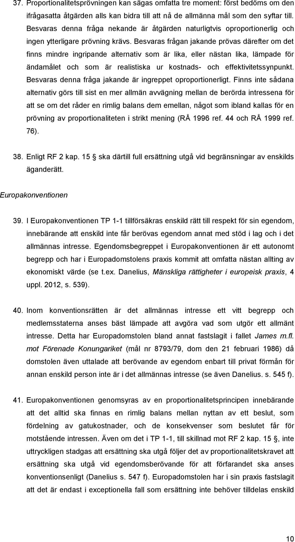 Besvaras frågan jakande prövas därefter om det finns mindre ingripande alternativ som är lika, eller nästan lika, lämpade för ändamålet och som är realistiska ur kostnads- och effektivitetssynpunkt.