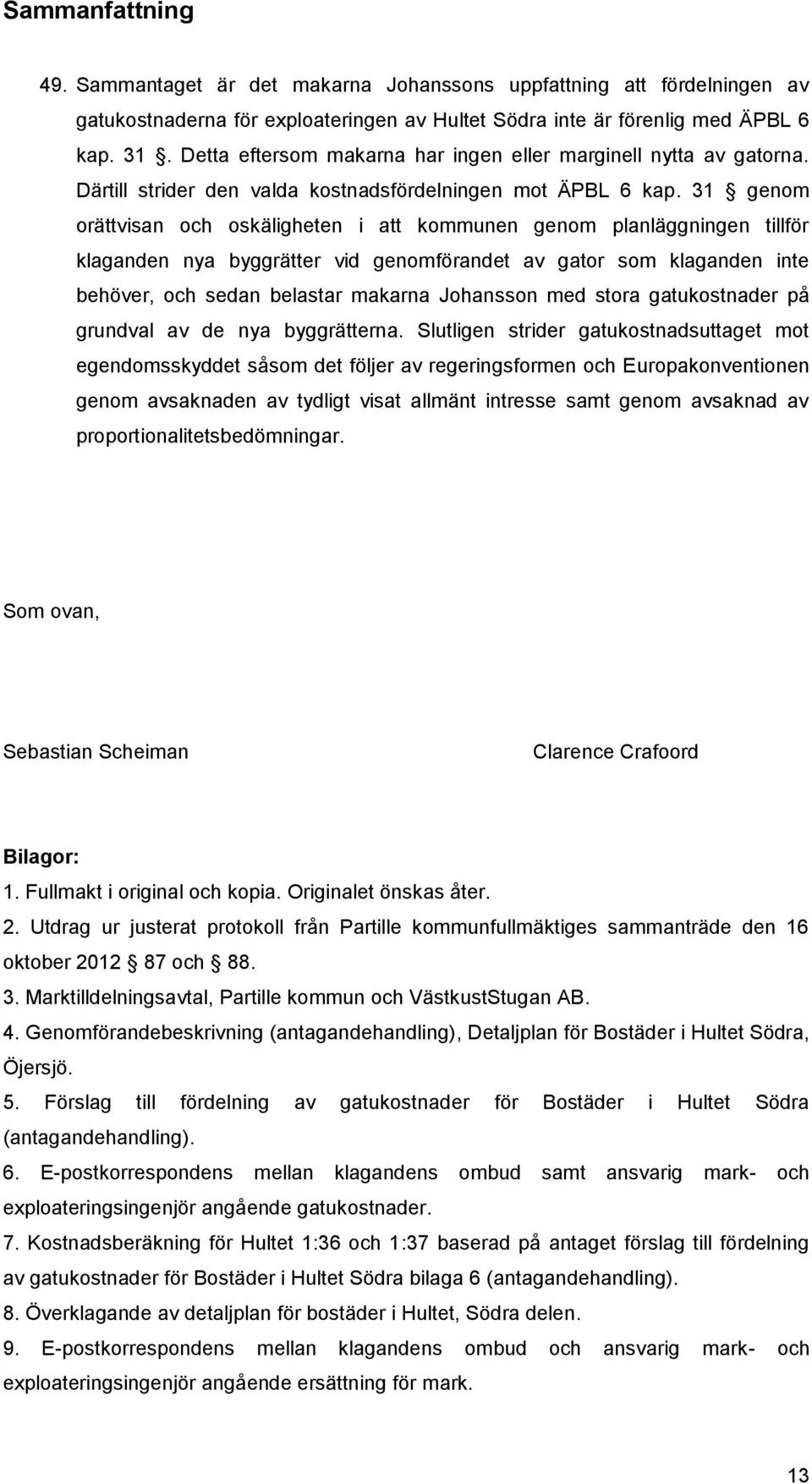 31 genom orättvisan och oskäligheten i att kommunen genom planläggningen tillför klaganden nya byggrätter vid genomförandet av gator som klaganden inte behöver, och sedan belastar makarna Johansson