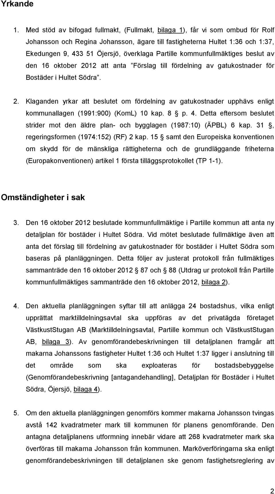 Partille kommunfullmäktiges beslut av den 16 oktober 2012 att anta Förslag till fördelning av gatukostnader för Bostäder i Hultet Södra. 2. Klaganden yrkar att beslutet om fördelning av gatukostnader upphävs enligt kommunallagen (1991:900) (KomL) 10 kap.