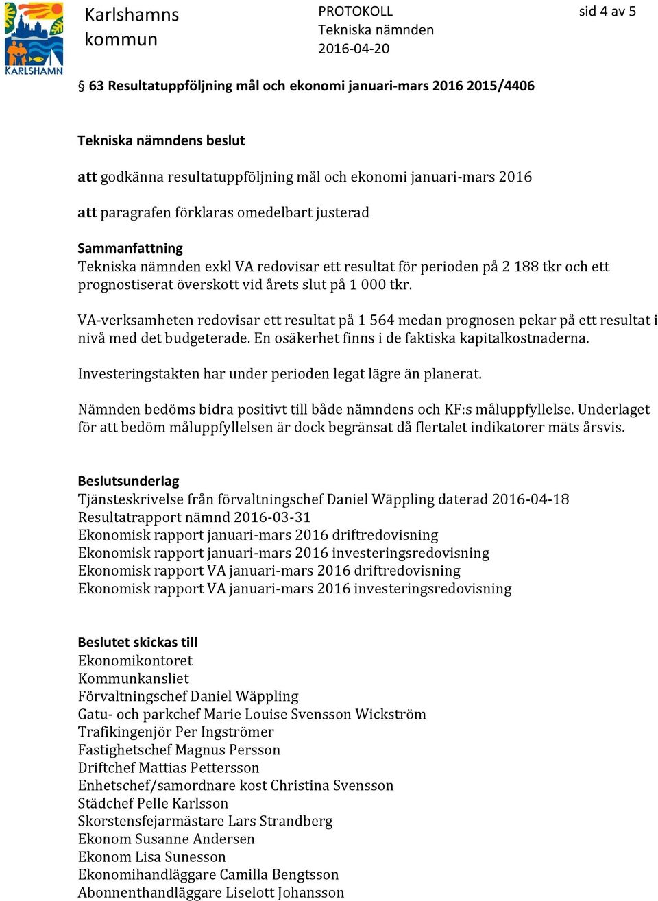 VA-verksamheten redovisar ett resultat på 1 564 medan prognosen pekar på ett resultat i nivå med det budgeterade. En osäkerhet finns i de faktiska kapitalkostnaderna.