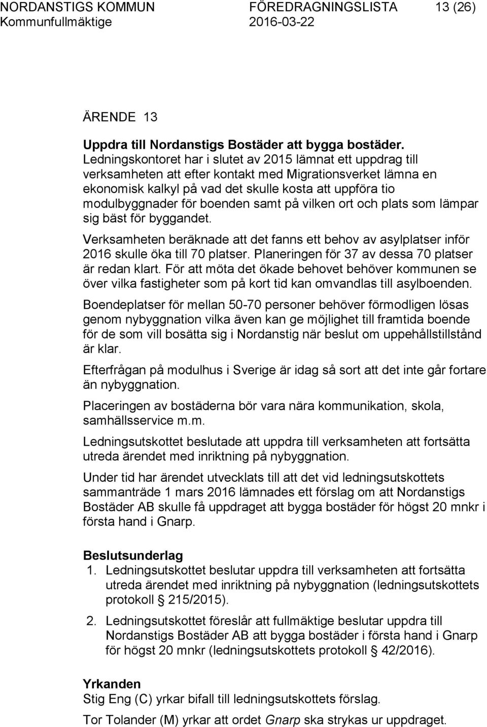 boenden samt på vilken ort och plats som lämpar sig bäst för byggandet. Verksamheten beräknade att det fanns ett behov av asylplatser inför 2016 skulle öka till 70 platser.