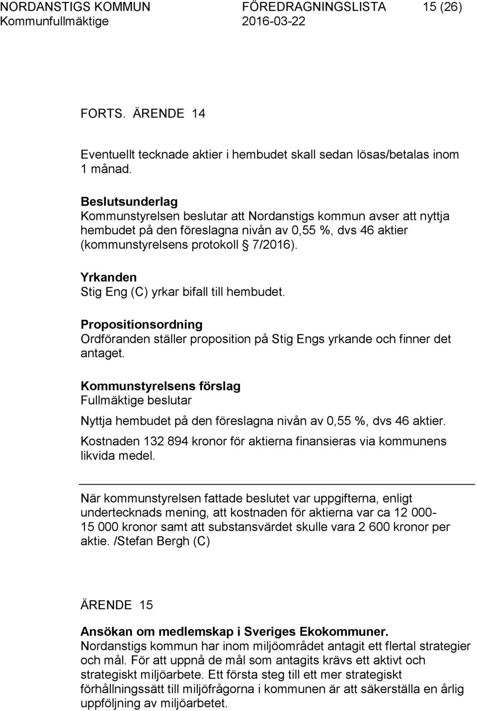 Yrkanden Stig Eng (C) yrkar bifall till hembudet. Propositionsordning Ordföranden ställer proposition på Stig Engs yrkande och finner det antaget.