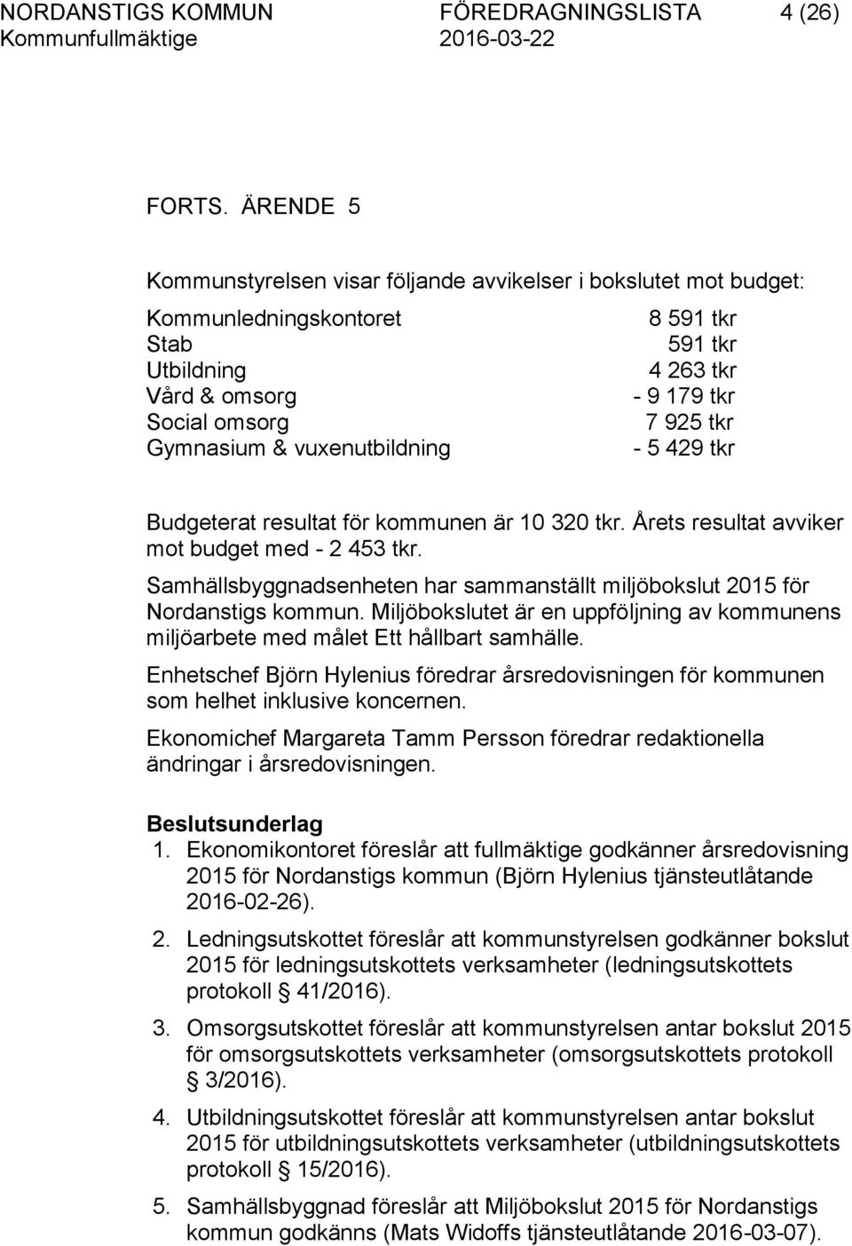 Gymnasium & vuxenutbildning - 5 429 tkr Budgeterat resultat för kommunen är 10 320 tkr. Årets resultat avviker mot budget med - 2 453 tkr.