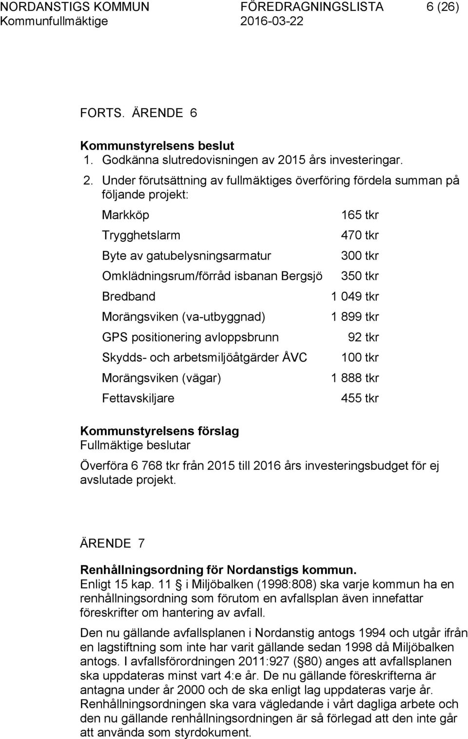 Under förutsättning av fullmäktiges överföring fördela summan på följande projekt: Markköp Trygghetslarm Byte av gatubelysningsarmatur Omklädningsrum/förråd isbanan Bergsjö Bredband Morängsviken