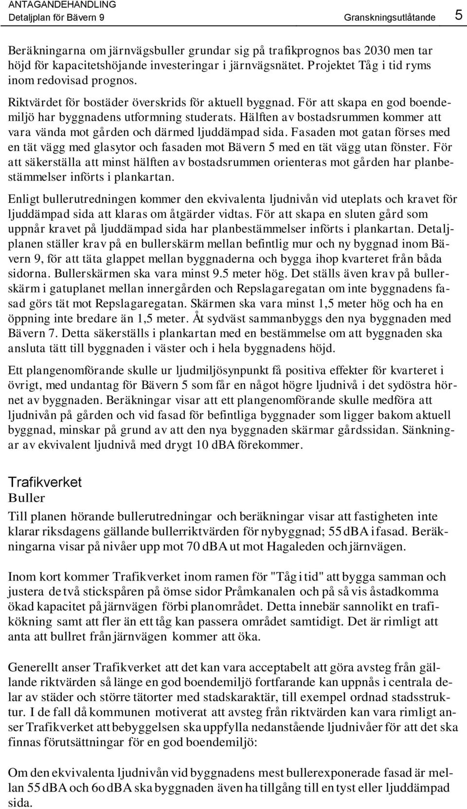 Hälften av bostadsrummen kommer att vara vända mot gården och därmed ljuddämpad sida. Fasaden mot gatan förses med en tät vägg med glasytor och fasaden mot Bävern 5 med en tät vägg utan fönster.