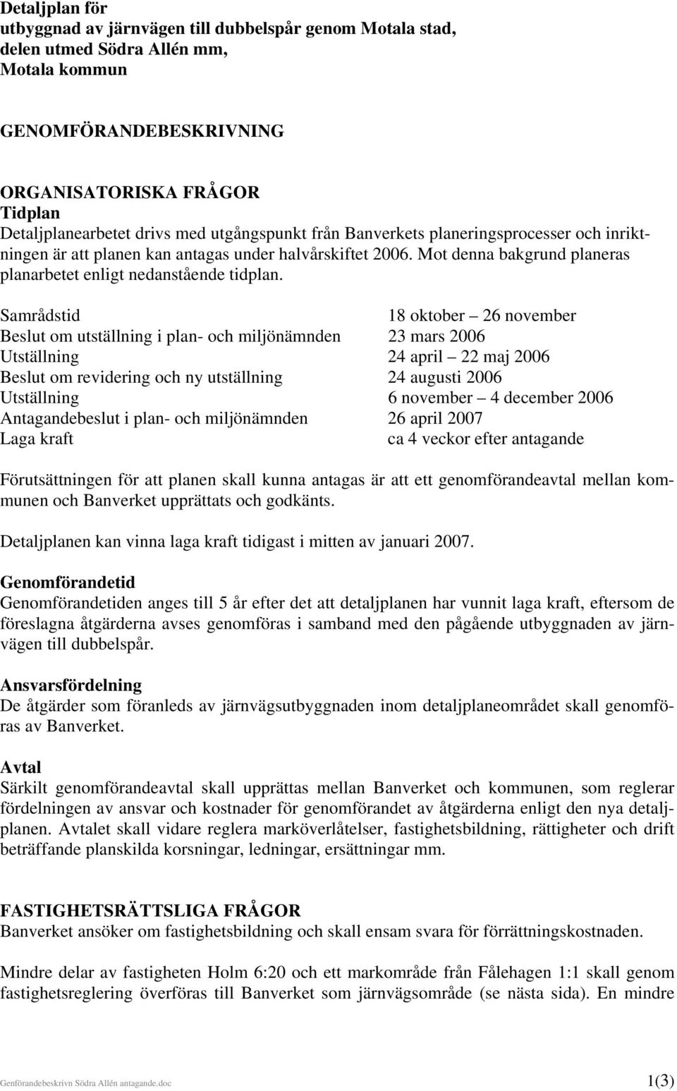 Samrådstid 18 oktober 26 november Beslut om utställning i plan- och miljönämnden 23 mars 2006 Utställning 24 april 22 maj 2006 Beslut om revidering och ny utställning 24 augusti 2006 Utställning 6