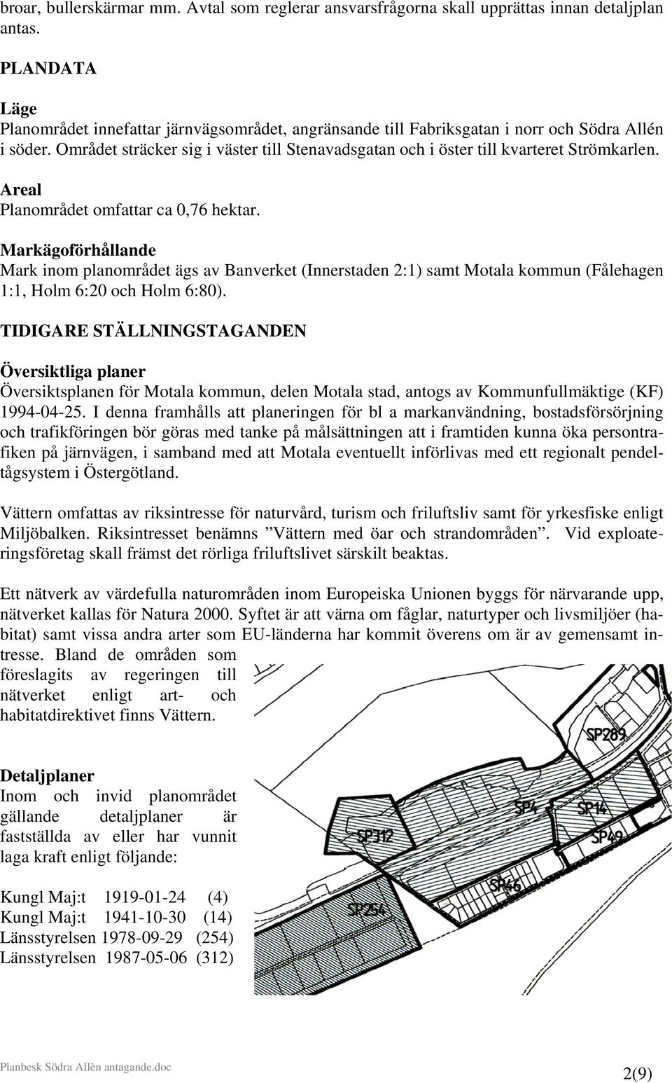 Området sträcker sig i väster till Stenavadsgatan och i öster till kvarteret Strömkarlen. Areal Planområdet omfattar ca 0,76 hektar.