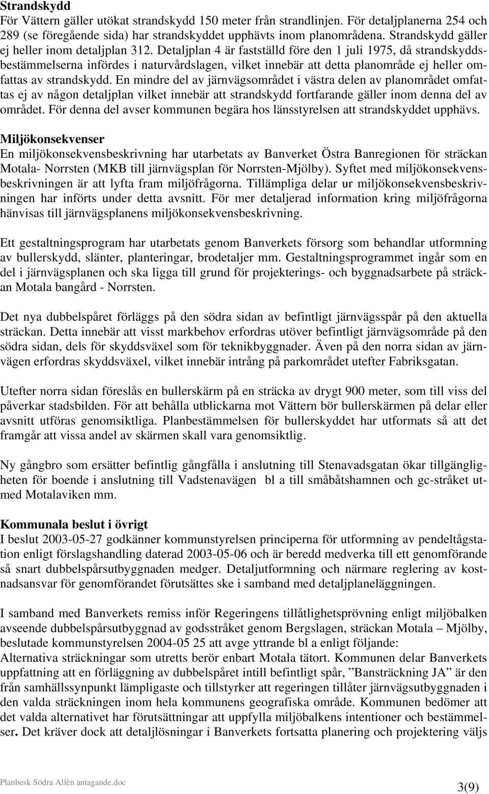 Detaljplan 4 är fastställd före den 1 juli 1975, då strandskyddsbestämmelserna infördes i naturvårdslagen, vilket innebär att detta planområde ej heller omfattas av strandskydd.