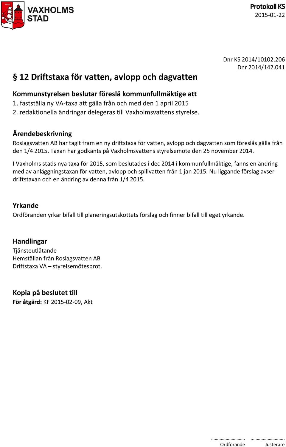 Ärendebeskrivning Roslagsvatten AB har tagit fram en ny driftstaxa för vatten, avlopp och dagvatten som föreslås gälla från den 1/4 2015.