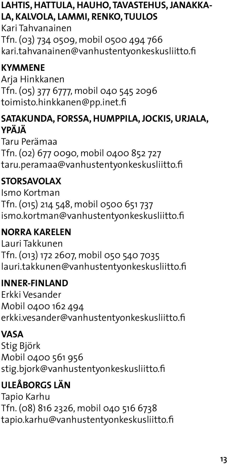 (02) 677 0090, mobil 0400 852 727 taru.peramaa@vanhustentyonkeskusliitto.fi STORSAVOLAX Ismo Kortman Tfn. (015) 214 548, mobil 0500 651 737 ismo.kortman@vanhustentyonkeskusliitto.