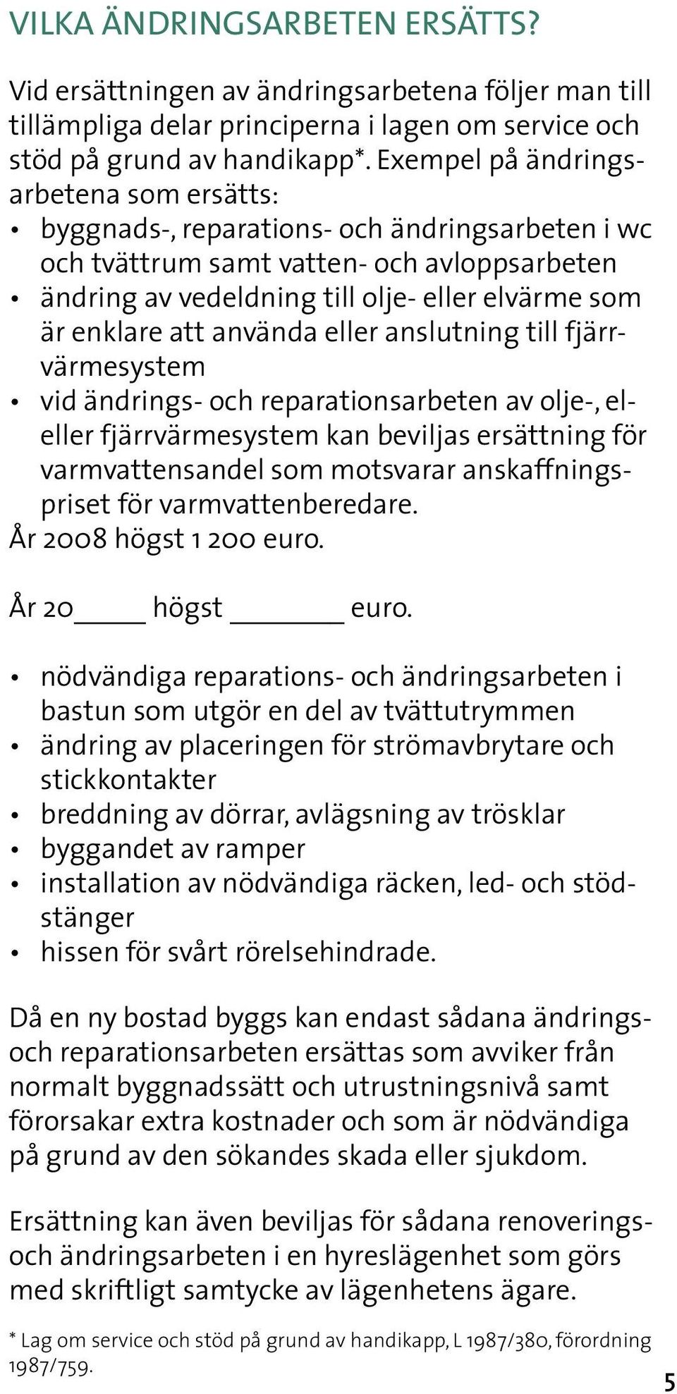 att använda eller anslutning till fjärrvärmesystem vid ändrings- och reparationsarbeten av olje-, eleller fjärrvärmesystem kan beviljas ersättning för varmvattensandel som motsvarar