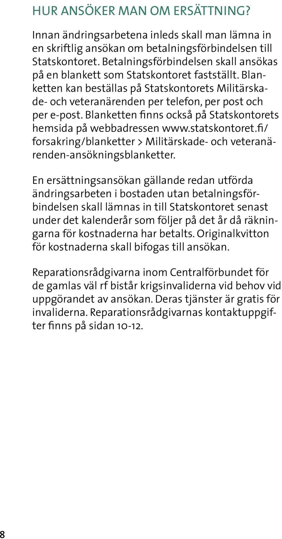 Blanketten finns också på Statskontorets hemsida på webbadressen www.statskontoret.fi/ forsakring/blanketter > Militärskade- och veteranärenden-ansökningsblanketter.