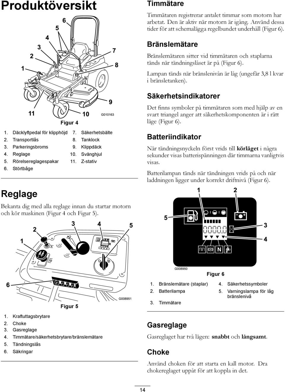 Säkerhetsindikatorer Figur 4 1. Däcklyftpedal för klipphöjd 7. Säkerhetsbälte 2. Transportlås 8. Tanklock 3. Parkeringsbroms 9. Klippdäck 4. Reglage 10. Svänghjul 5. Rörelsereglagespakar 11.