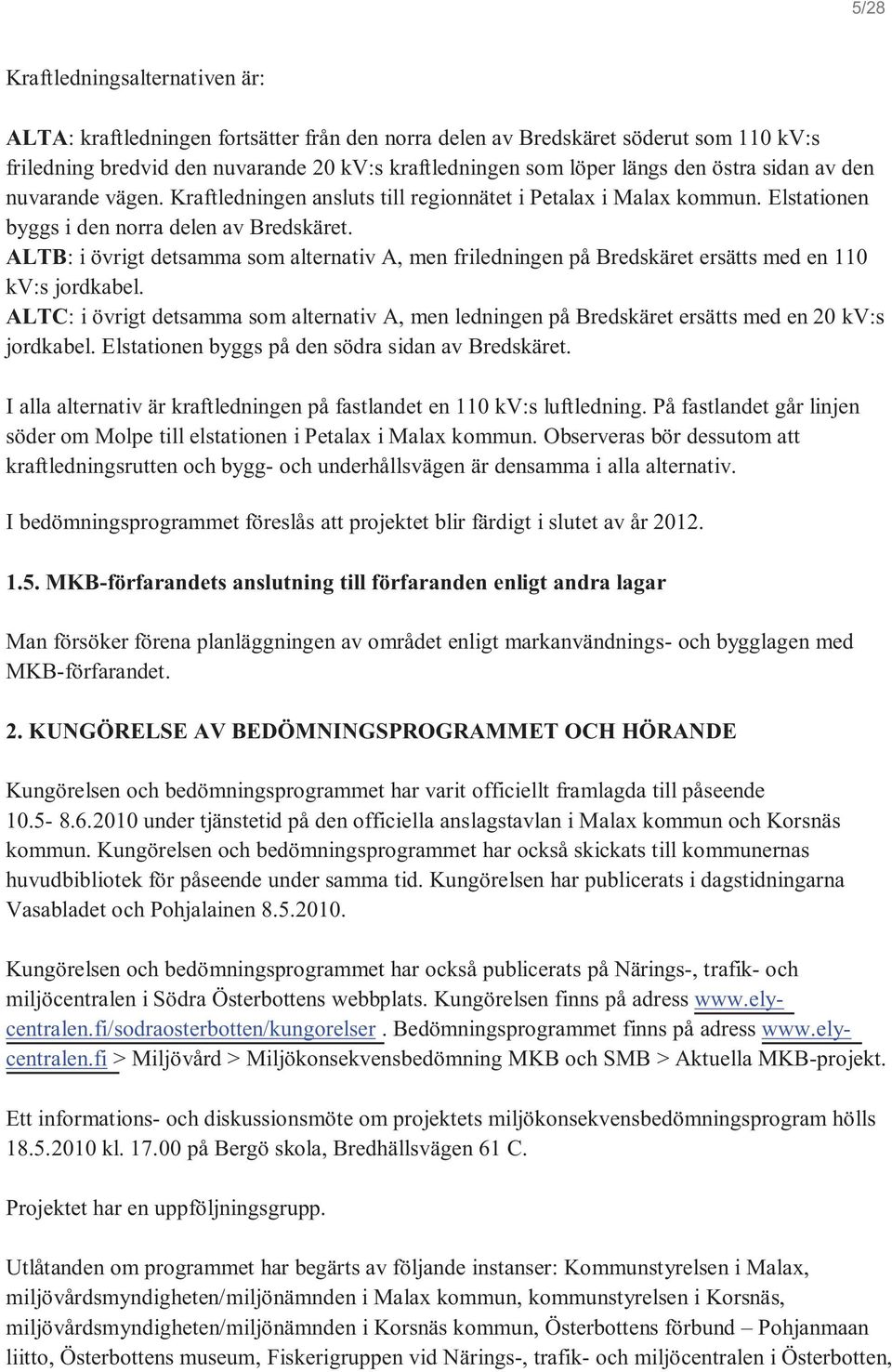 ALTB: i övrigt detsamma som alternativ A, men friledningen på Bredskäret ersätts med en 110 kv:s jordkabel.